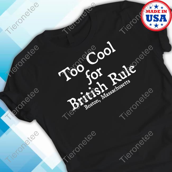Official Too Cool For British Rule Boston Massachusetts Shirt