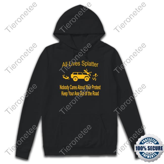 Official All Lives Splatter Nobody Cares About Your Protest Keep Your Ass Out Of The Road T-Shirt