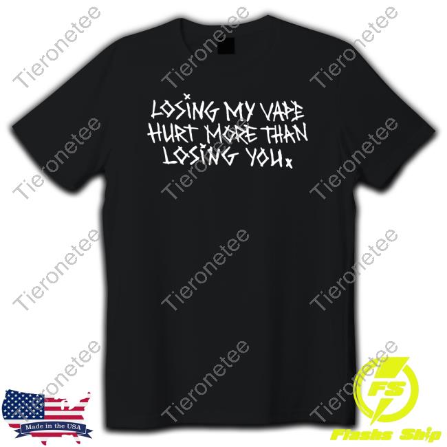 Official Losing My Vape Hurt More Than Losing You T Shirts