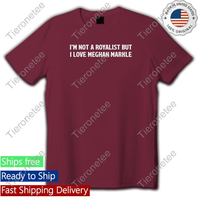 I'm Not A Royalist But I Love Meghan Markle T Shirt Boylepete1970 Big Old Pete Trev Utid BPete1970