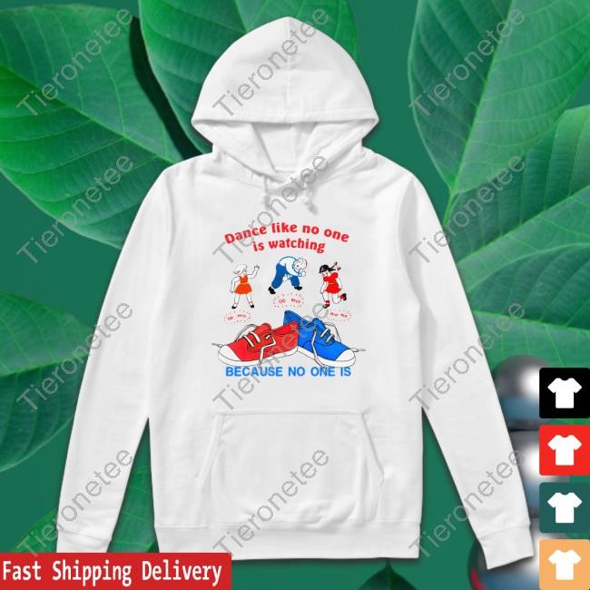 The Good Shirts That Go Hard Merch Dance Like No One Is Watching, Because No One Is Hoodies Shirtsthatgohard