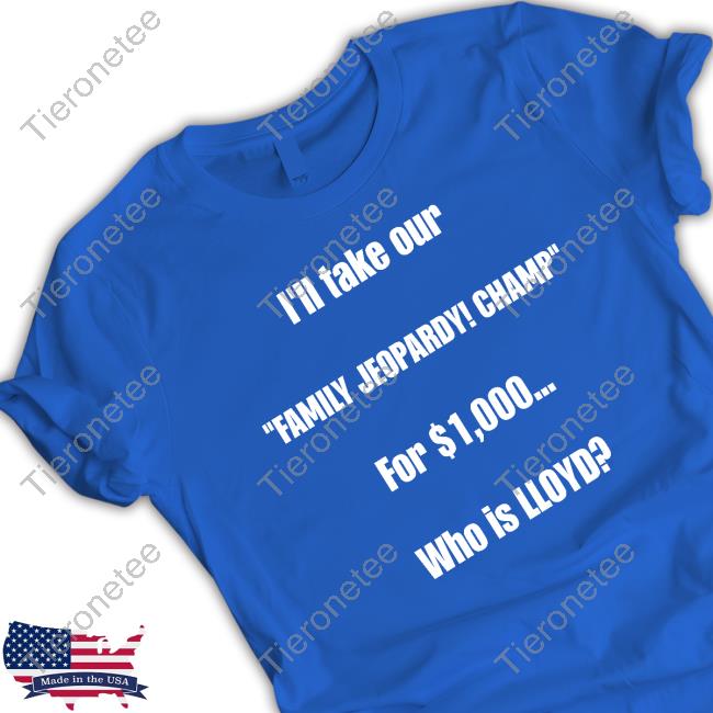I'll Take Our Family Jeopardy Champ For $1,000 Who Is Lloyd Long Sleeve T Shirt