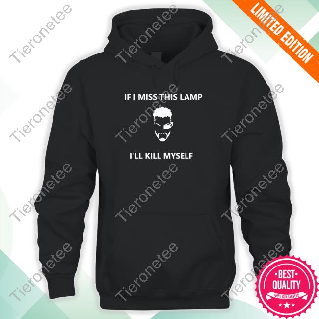 If I Miss This Lamp I'll Kill Myself Shirt New Kapey774
