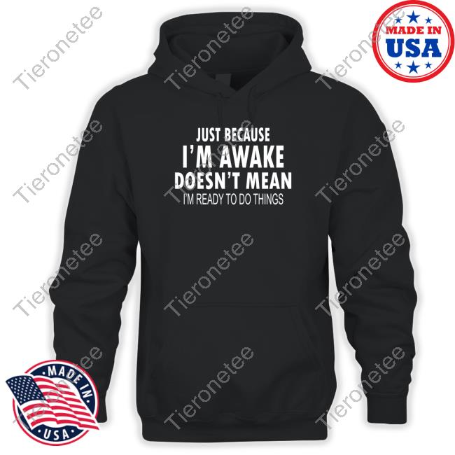 Just Because I'm Awake Limited Edition TShirts
