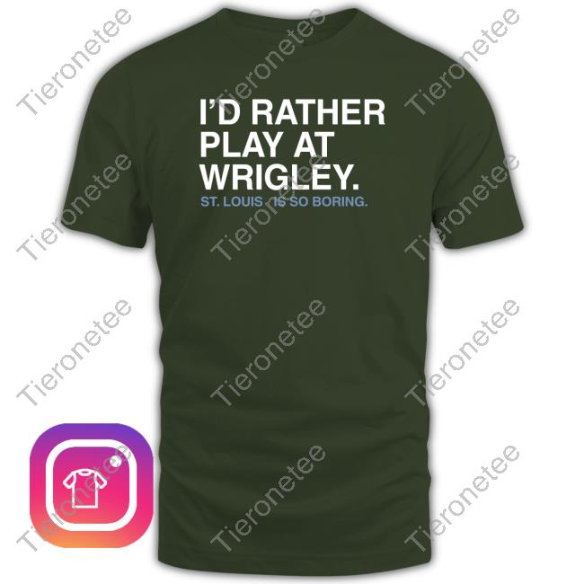 I'd Rather Play At Wrigley Shirt