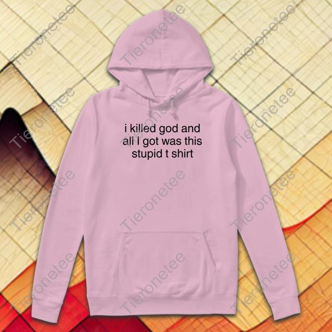 I Killed God And All I Got Was This Stupid T Shirt T Shirt