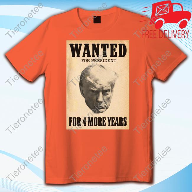 Official Wanted For President For 4 More Years Shirt