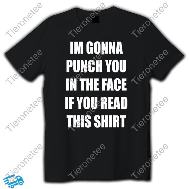Official Shirts That Go Hard Im Gonna Punch You In The Face If You Read This Shirt Shirts