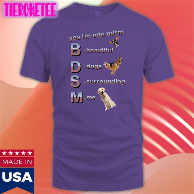 Shirts That Go Hard Yea I'm Into Bdsm Beautiful Dogs Surrounding Me Sweatshirts Shirtsthtgohard