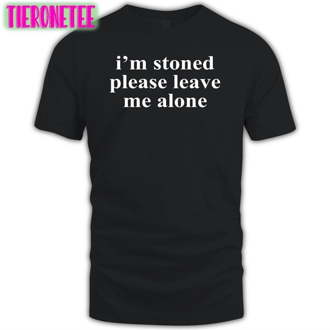 I'm Stoned Please Leave Me Alone Shirts Astraea Goods Merch