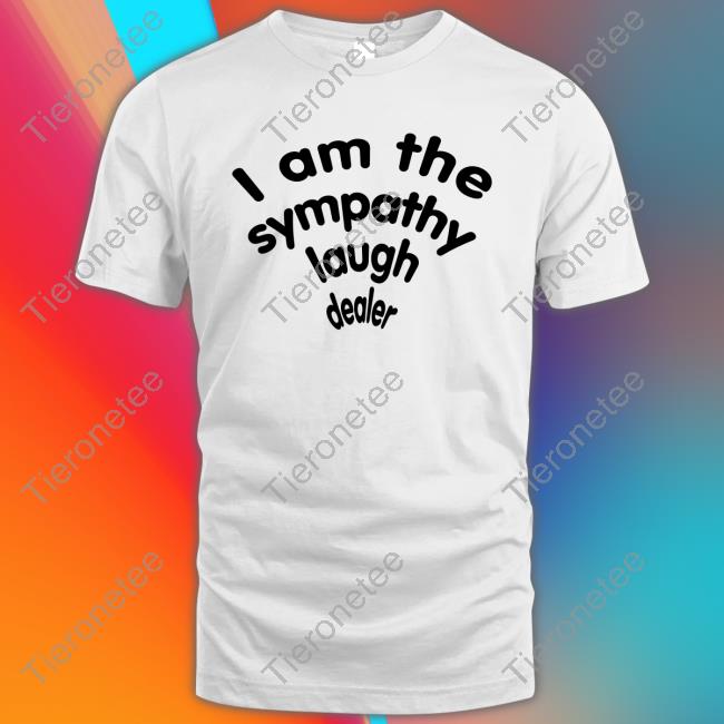 I Am The Sympathy Laugh Dealer T Shirt