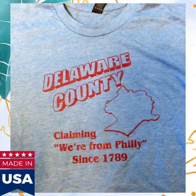 Delaware County Claiming We're From Philly Since 1789 New Shirt