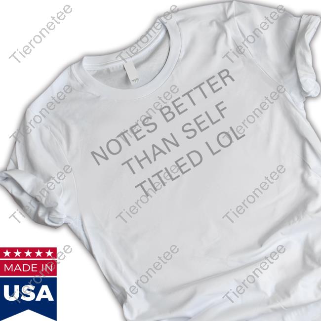 Notes Better Than Self Titled Lol T Shirt