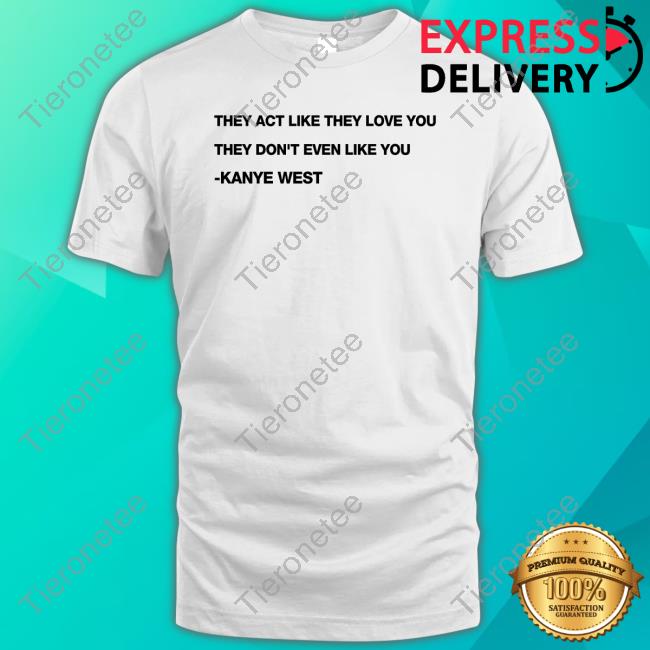 Official They Act Like They Love You They Don't Even Like You Kanye West Tee Shirt