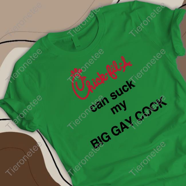 Chick-Fil-A Can Suck My Big Gay Cock Shirt Shirts That Go Hard Shirtsthtgohard