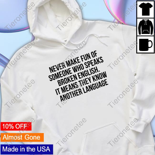 Never Make Fun Of Someone Who Speaks Broken English It Means They Know Another Language Shirt