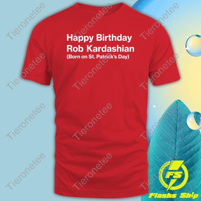Official Barstool Sports Merch Happy Birthday Rob Kardashian Born On St Patrick’S Day Tee