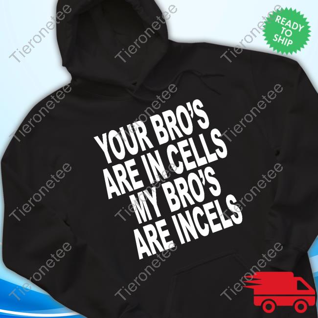Your Bro's Are In Cells My Bro's Are Incels Tee