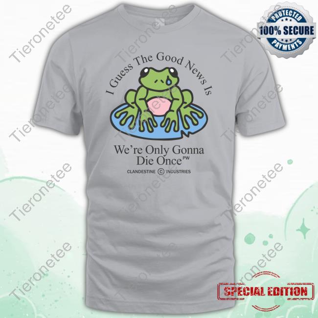 Clandestine Industries Merch Die Once T Shirt I Guess The Good News Is We're Only Gonna Die Once