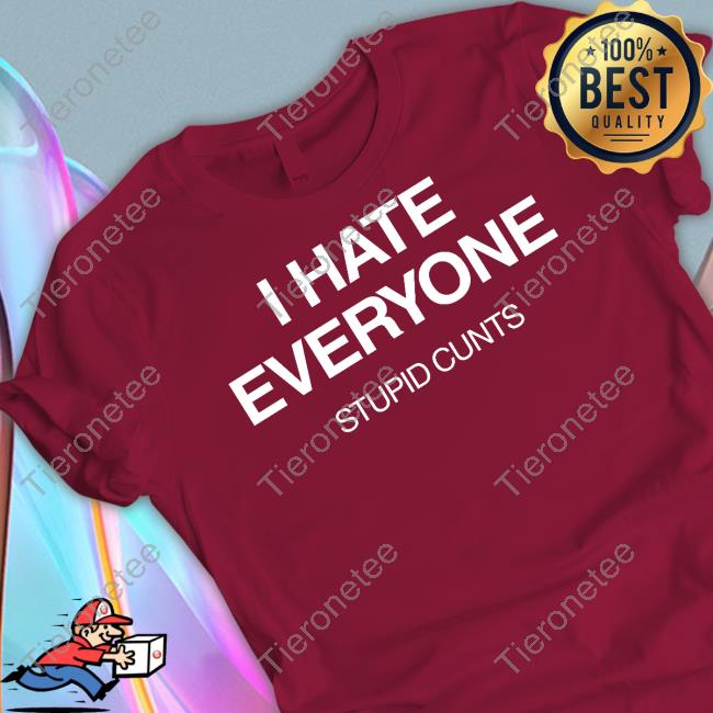I Hate Everyone Stupid Cunts Shirt Funny