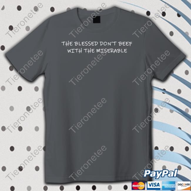 Official The Blessed Don't Beef With The Miserable Tee Shirt Official The Blessed Don't Beef With The Miserable Shirt