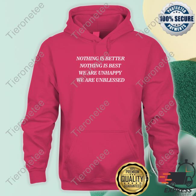 Nothing Is Better Nothing Is Best We Are Unhappy We Are Unblessed Shirt