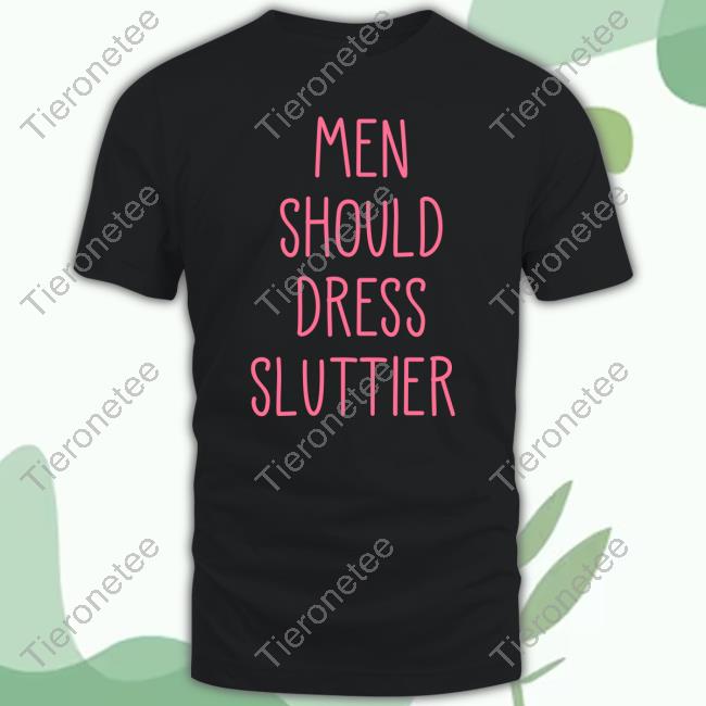 Men Should Dress Sluttier Tee