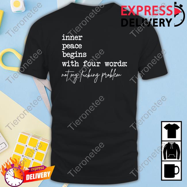 Inner Peace Begins With Four Words Not My Fucking Problem T-Shirt