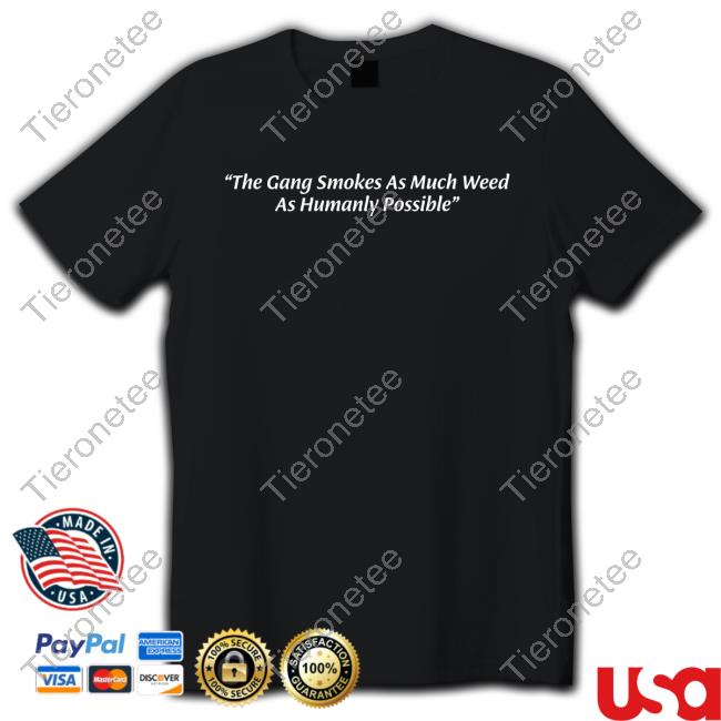 The Gang Smokes As Much Weed As Humanly Possible Shirt