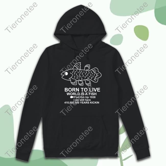 Born To Live World Is A Fish Fish Em Up 1938 I Am Still Here 410,000,000 Years Kickin Top Shirt