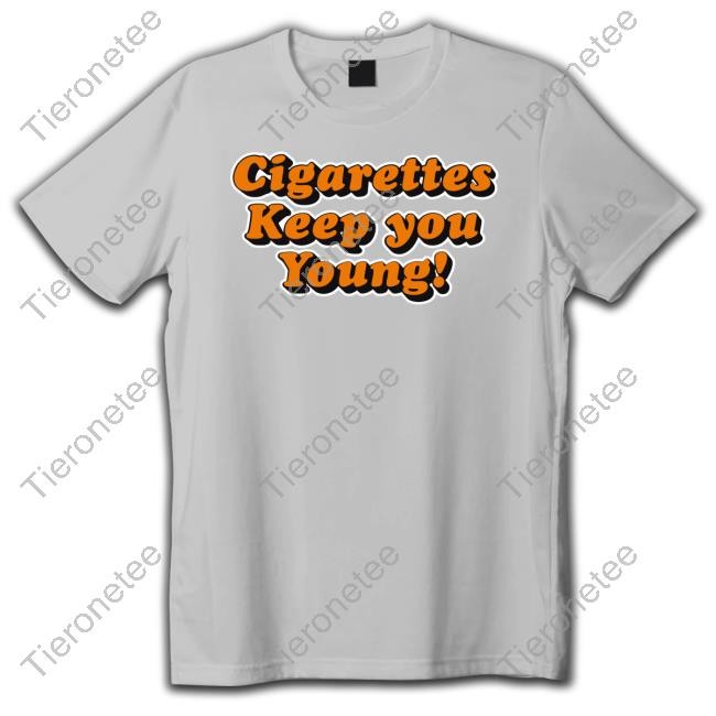 Shirts That Go Hard Cigarettes Keep You Young Tee The Good Shirts Merch