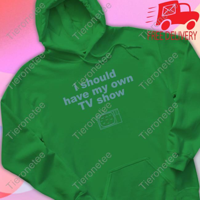 Official I Should Have My Own Tv Show Tee Shirt