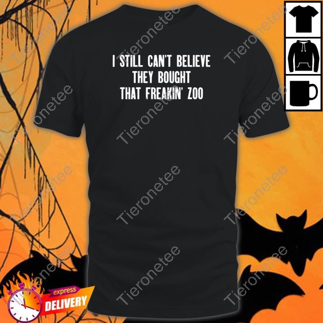 I Still Cant Believe They Bought That Freakin Zoo Shirts Zach Silberberg