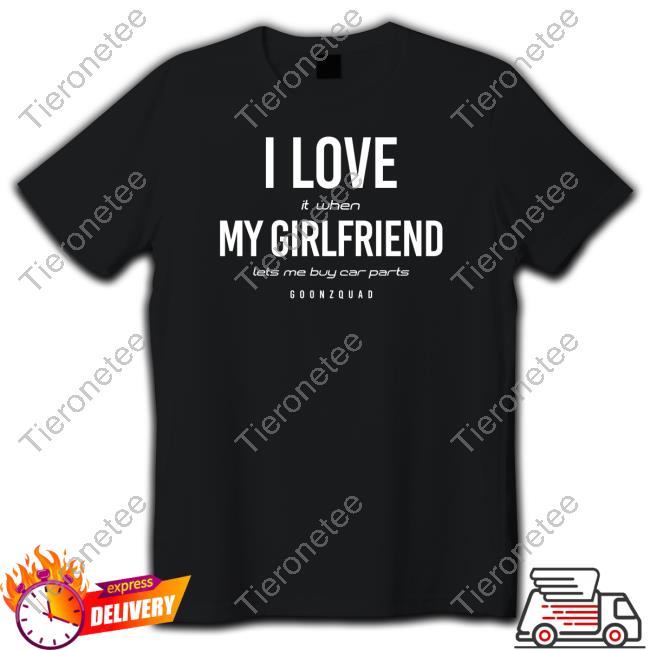 Goonzquad Merch I Love It When Girlfriend Lets Me Buy Car Parts Tee
