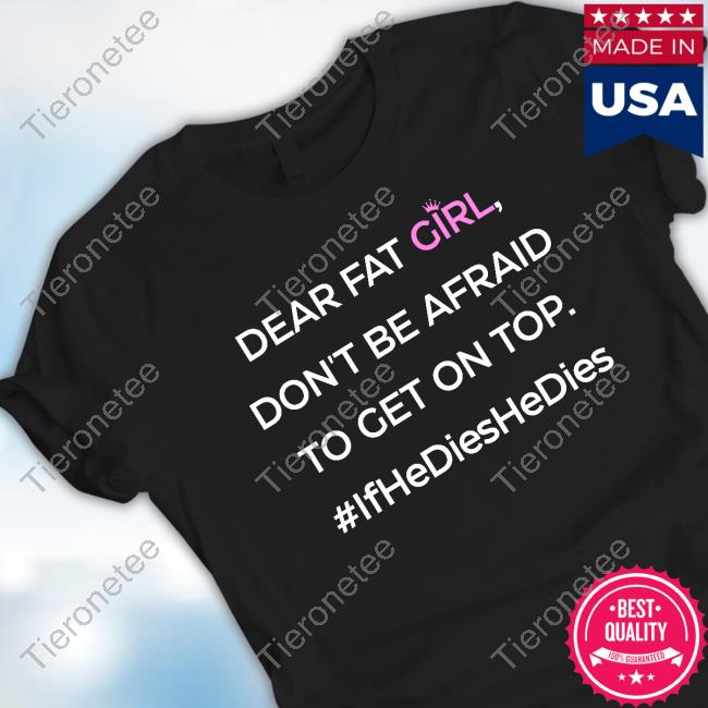 Official Dear Fat Girl Don't Be Afraid To Get On Top Tee