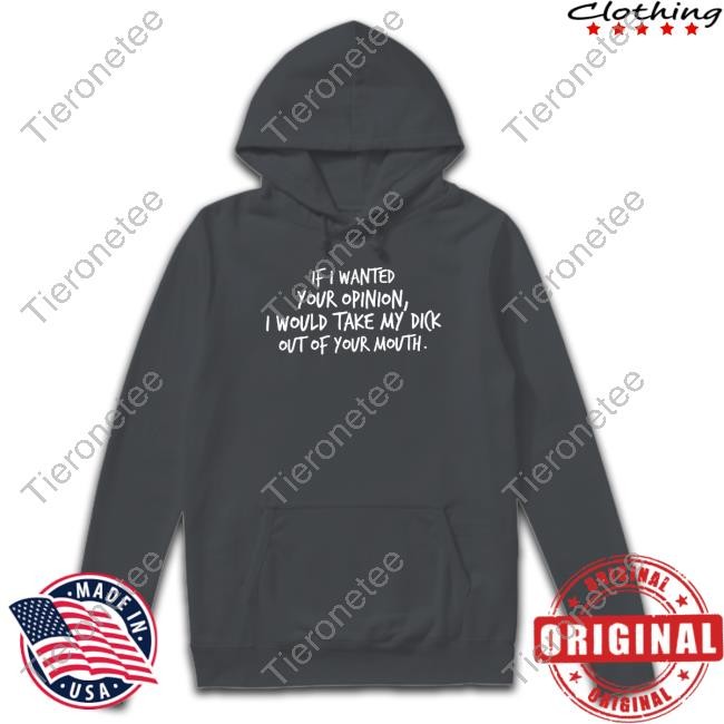 Wicked Naughty Apparel Merch If I Wanted Your Opinion I Would Take My Dick Out Of Your Mouth Shirt