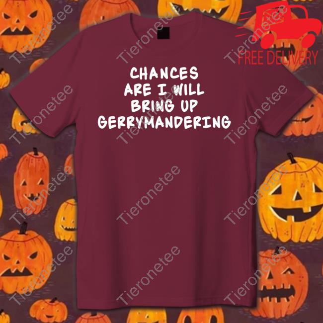 Chances Are I Will Bring Up Gerrymandering Sweatshirt