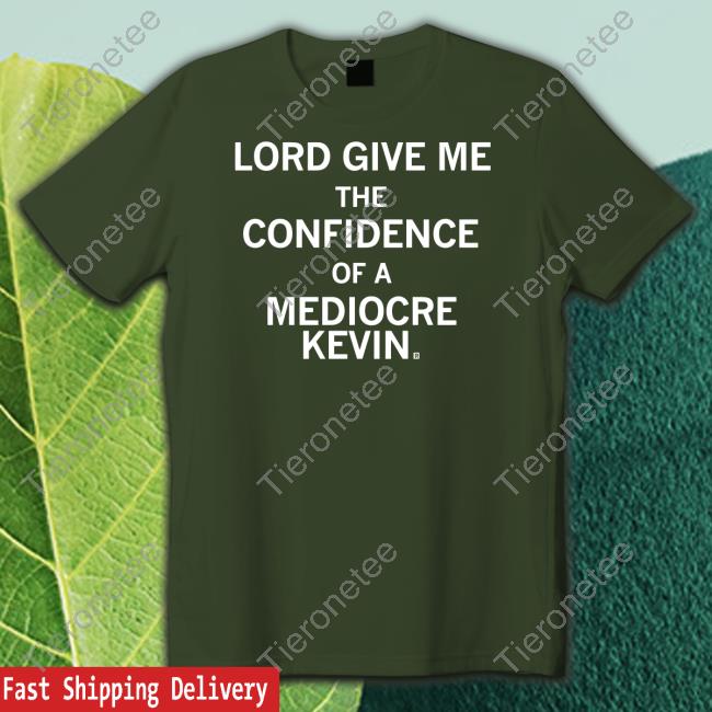 Official Lord Give Me The Confidence Of A Mediocre Kevin Shirt