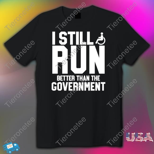 I Still Run Better Than The Government Shirts