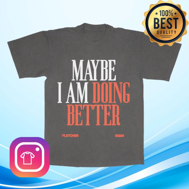 Official Fletcher Merch Maybe I Am Doing Better Tshirt