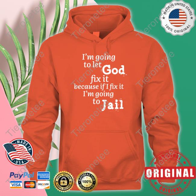 I’M Going To Let God Fix It Because If I Fix It I’M Going To Jail Shirt