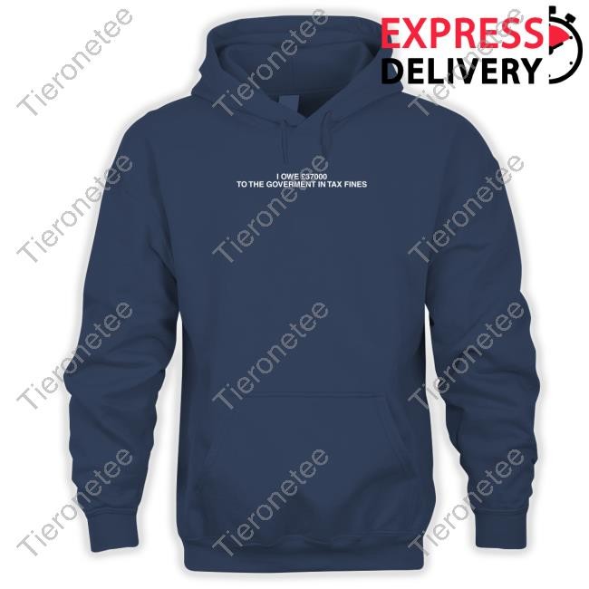 Shirtsthtgohard Shirts That Go Hard I Owe £37000 To The Goverment In Tax Fines Shirt