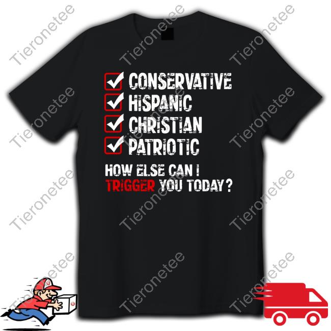 Conservative Hispanic Christian Patriotic How Else Can I Trigger You Today Shirt