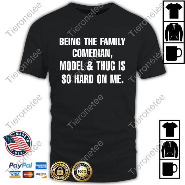 Being The Family Comedian, Model & Thug Is So Hard On Me Tee Shirt