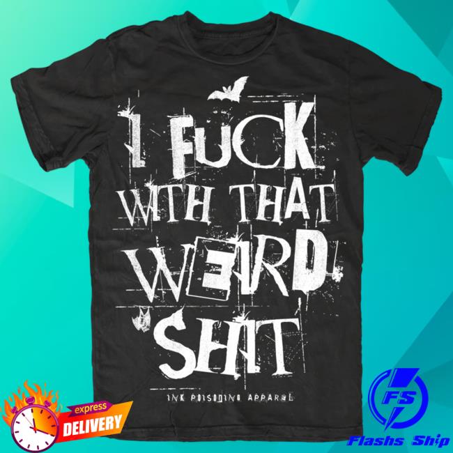 Official Ink Poisoning Apparel Clothing I Fuck With That Weird Shit T-Shirts