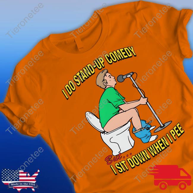 I Do Stand-Up Comedy But I Sit Down When I Pee Tee Shirt