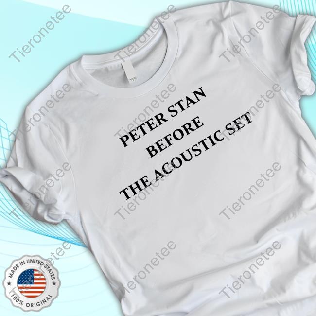 Peter Stan Before The Acoustic Set Shirt