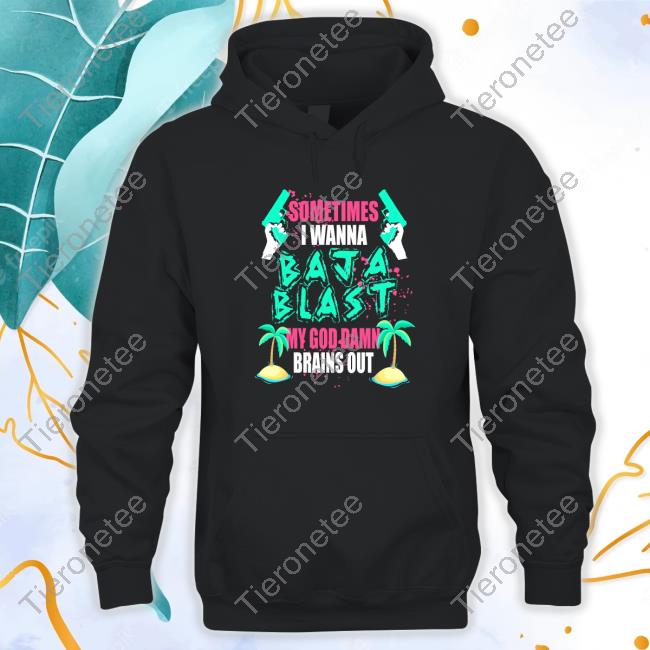 Official Sometimes I Wanna Baja Blast My God Damn Brains Out Vintage Shirt