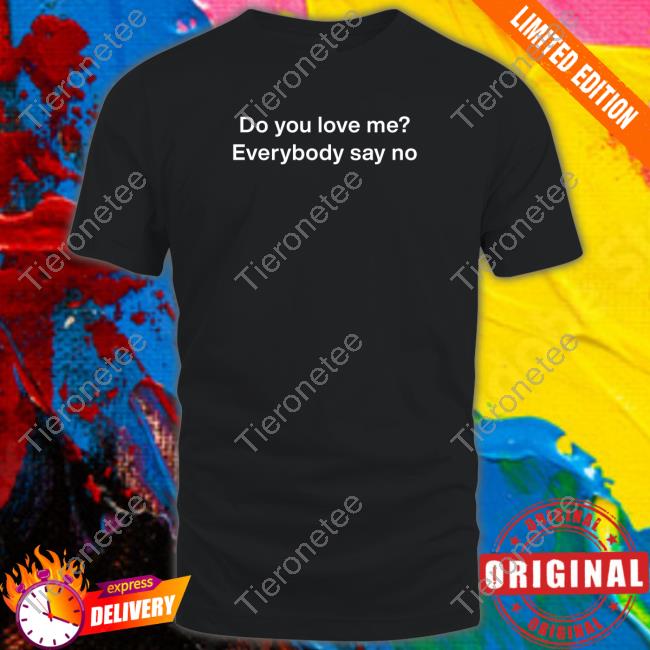 Official Do You Love Me Everybody Say No Shirts