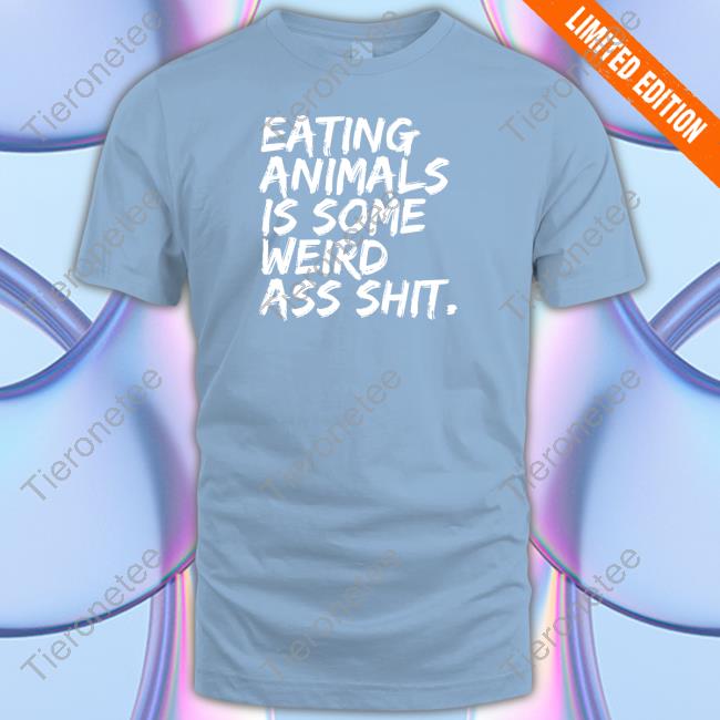 Eating Animals Is Some Weird Ass Shit Shirt